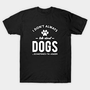 Dog - I don't always talk about dog...Sometimes I'm asleep T-Shirt